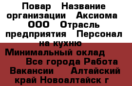 Повар › Название организации ­ Аксиома, ООО › Отрасль предприятия ­ Персонал на кухню › Минимальный оклад ­ 20 000 - Все города Работа » Вакансии   . Алтайский край,Новоалтайск г.